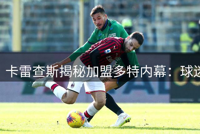卡雷查斯揭秘加盟多特内幕：球迷狂热与冠军梦想的双重引力